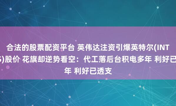 合法的股票配资平台 英伟达注资引爆英特尔(INTC.US)股价 花旗却逆势看空：代工落后台积电多年 利好已透支