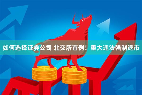 如何选择证券公司 北交所首例！重大违法强制退市