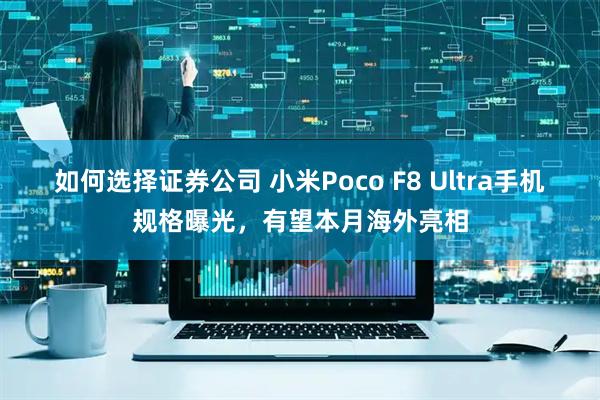 如何选择证券公司 小米Poco F8 Ultra手机规格曝光，有望本月海外亮相