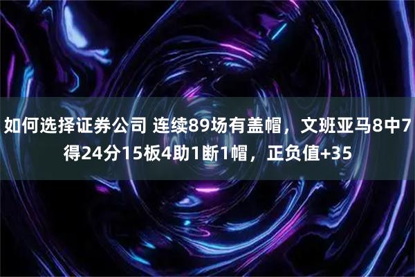 如何选择证券公司 连续89场有盖帽，文班亚马8中7得24分15板4助1断1帽，正负值+35
