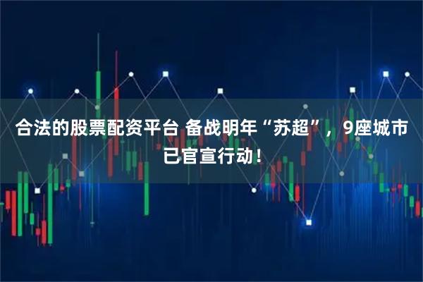 合法的股票配资平台 备战明年“苏超”，9座城市已官宣行动！