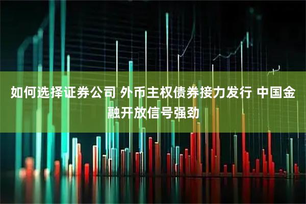 如何选择证券公司 外币主权债券接力发行 中国金融开放信号强劲