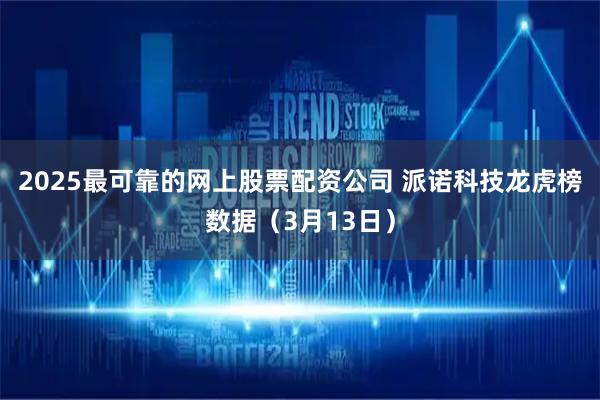 2025最可靠的网上股票配资公司 派诺科技龙虎榜数据（3月13日）