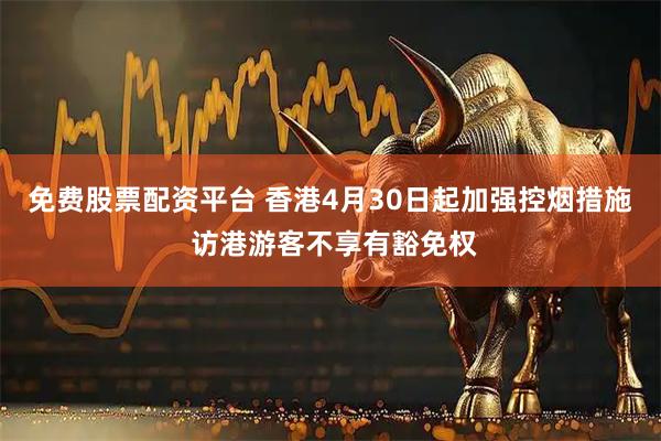 免费股票配资平台 香港4月30日起加强控烟措施 访港游客不享有豁免权