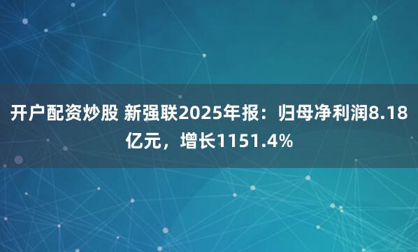 开户配资炒股 新强联2025年报:归母净利润8.18亿元,增长1151.4%