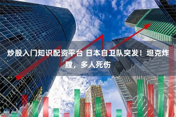 炒股入门知识配资平台 日本自卫队突发！坦克炸膛，多人死伤
