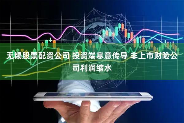 无锡股票配资公司 投资端寒意传导 非上市财险公司利润缩水