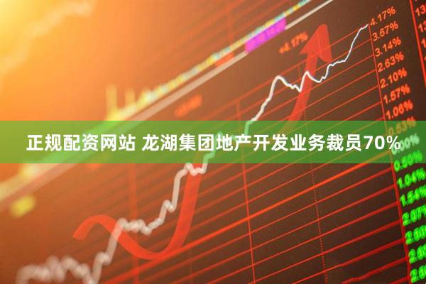 正规配资网站 龙湖集团地产开发业务裁员70%