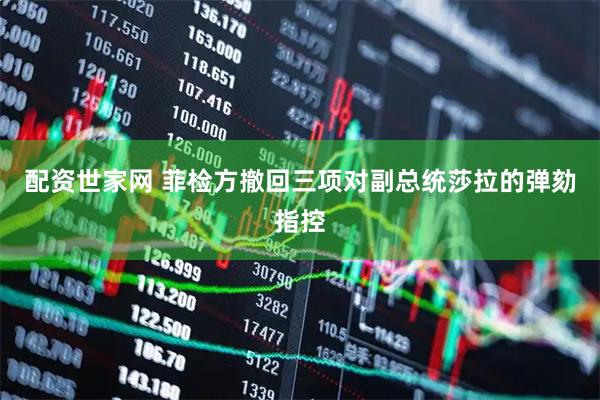 配资世家网 菲检方撤回三项对副总统莎拉的弹劾指控